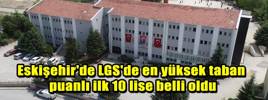 Eskişehir'de LGS'de en yüksek taban puanlı ilk 10 lise belli oldu