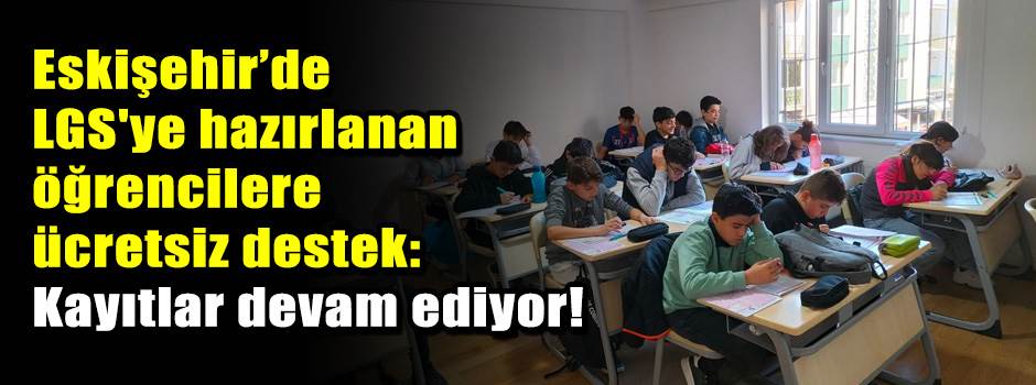Eskişehir’de LGS'ye hazırlanan öğrencilere ücretsiz destek: Kayıtlar devam ediyor!