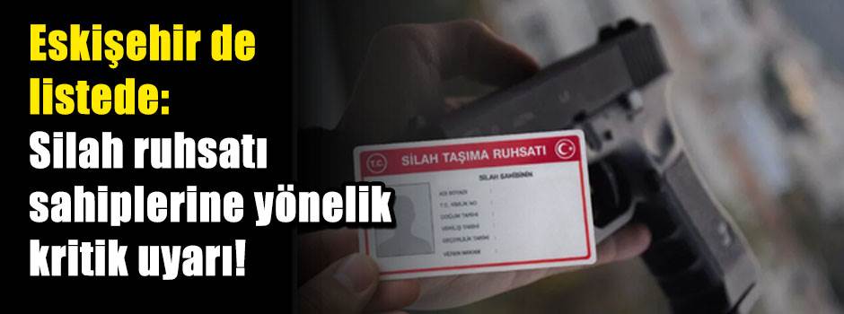 Eskişehir de listede: Silah ruhsatı sahiplerine yönelik kritik uyarı!
