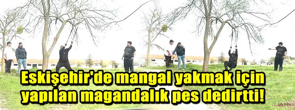 Eskişehir'de mangal yakmak için yapılan magan…
