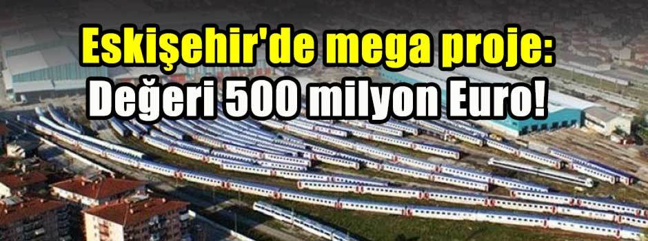 Eskişehir'de mega proje: Değeri 500 milyon Euro!