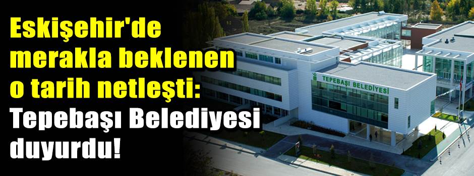 Eskişehir'de merakla beklenen o tarih netleşt…