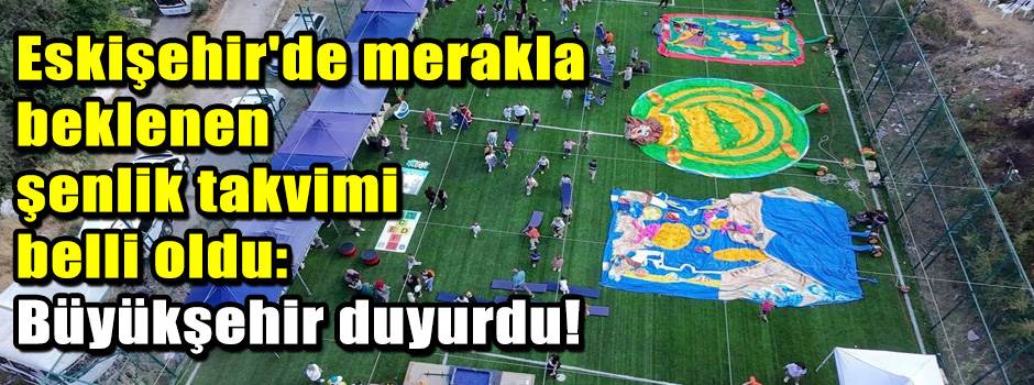 Eskişehir'de merakla beklenen şenlik takvimi belli oldu: Büyükşehir duyurdu!