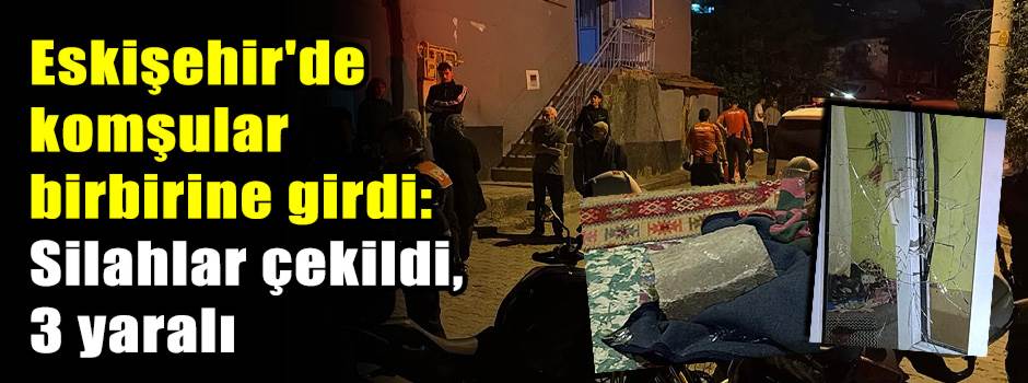 Eskişehir'de meydan savaşı gibi çatışma: Komşuların kanlı kavgası