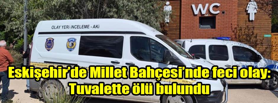 Eskişehir’de Millet Bahçesi’nde feci olay: Tuvalette ölü bulundu