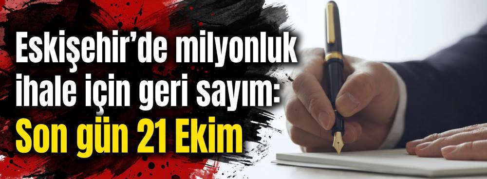 Eskişehir’de milyonluk ihale için geri sayım: Son gün 21 Ekim