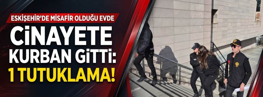 Eskişehir'de misafir olduğu evde cinayete kurban gitti: 1 tutuklama!