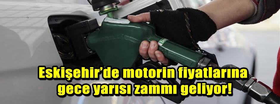 Eskişehir’de motorin fiyatlarına gece yarısı zammı geliyor!
