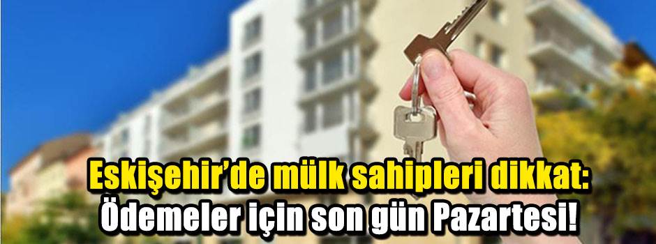Eskişehir’de mülk sahipleri dikkat: Ödemeler için son gün Pazartesi!