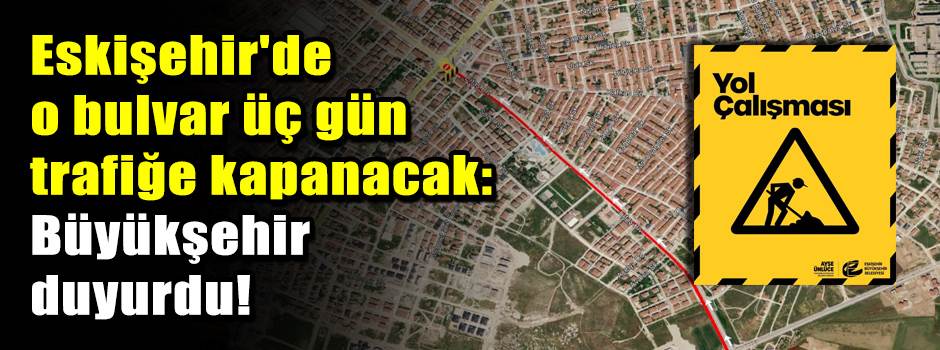 Eskişehir'de o bulvar üç gün trafiğe kapanaca…