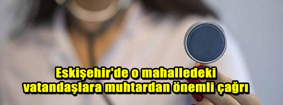 Eskişehir'de o mahalledeki vatandaşlara muhtardan önemli çağrı