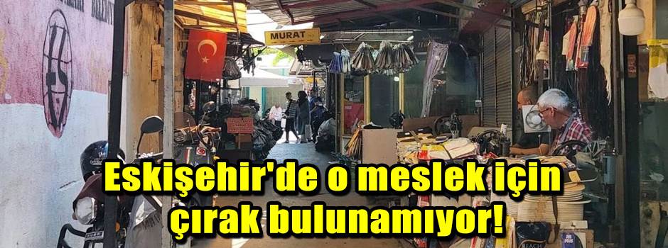 Eskişehir'de o meslek için çırak bulunamıyor!