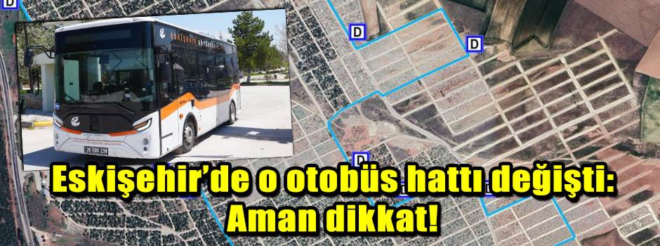 Eskişehir’de o otobüs hattı değişti: Aman dik…