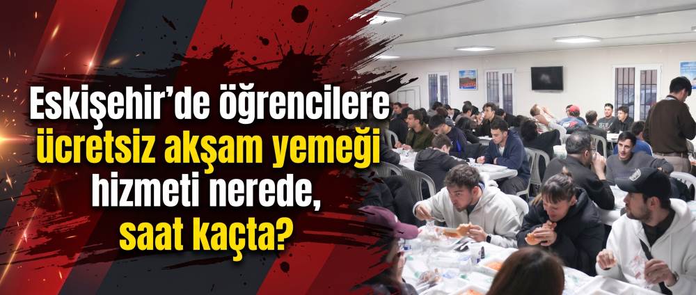 Eskişehir'de öğrencilere ücretsiz akşam yemeği hizmeti nerede, saat kaçta?