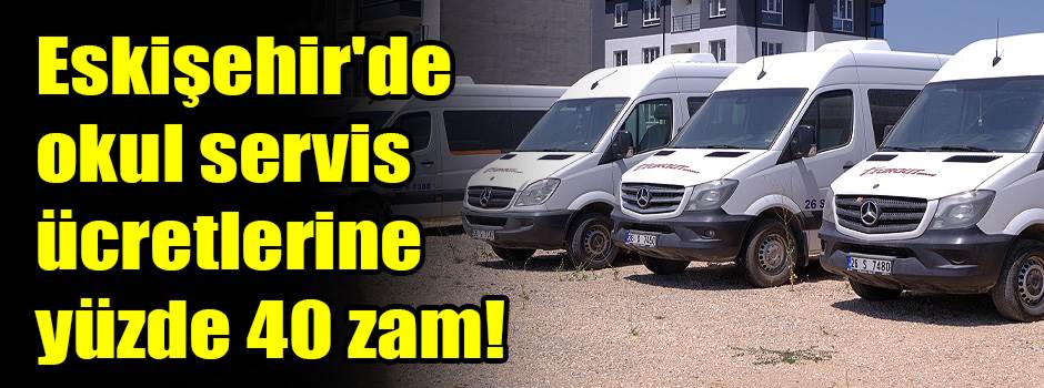 Eskişehir'de okul servis ücretlerine yüzde 40 zam!