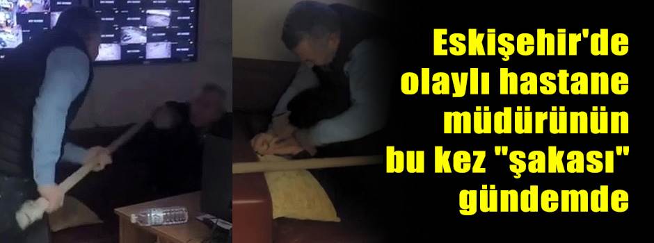 Eskişehir'de olaylı hastane müdürünün bu kez "şakası" gündemde