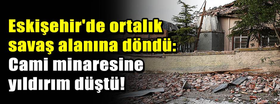 Eskişehir'de ortalık savaş alanına döndü: Cami minaresine yıldırım düştü!