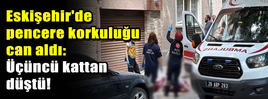 Eskişehir'de pencere korkuluğu can aldı: Üçüncü kattan düştü!