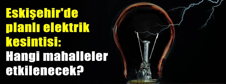 Eskişehir'de planlı elektrik kesintisi: Hangi…