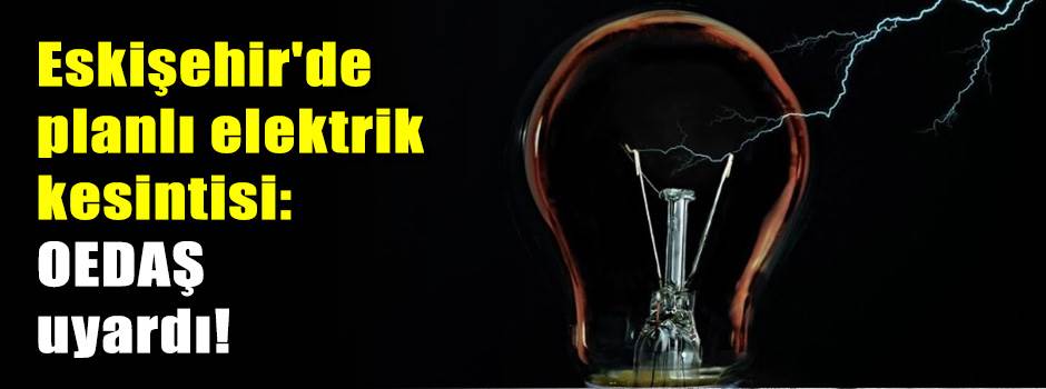 Eskişehir'de planlı elektrik kesintisi: OEDAŞ uyardı!