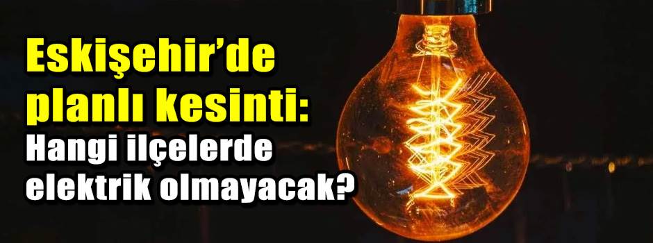 Eskişehir’de planlı kesinti: Hangi ilçelerde …