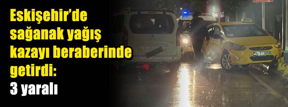 Eskişehir’de sağanak yağış kazayı beraberinde getirdi: 3 yaralı