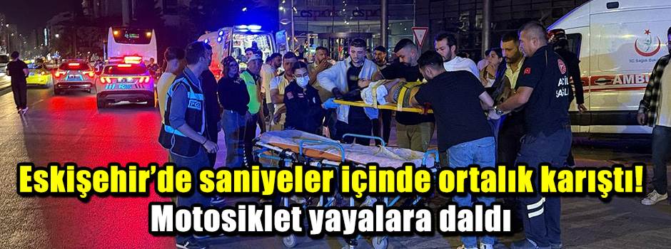 Eskişehir’de saniyeler içinde ortalık karıştı! Motosiklet yayalara daldı