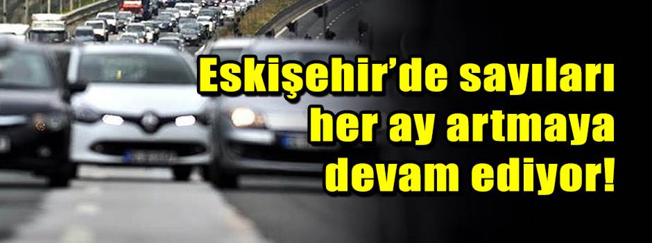 Eskişehir’de sayıları her ay artmaya devam ediyor!