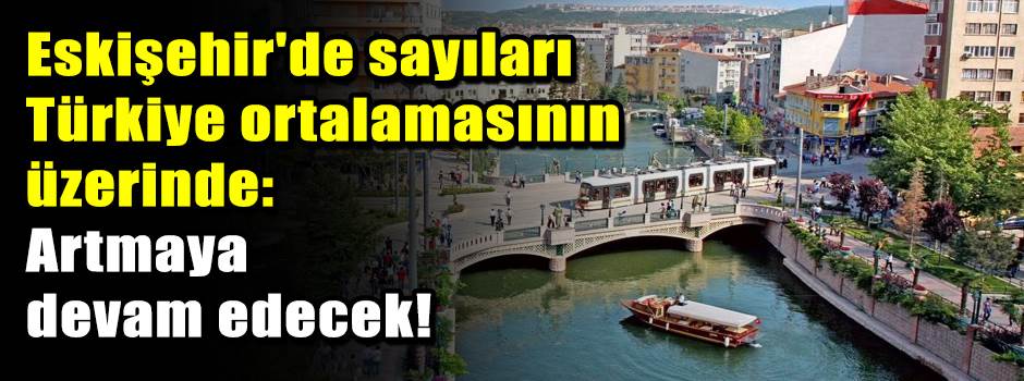 Eskişehir'de sayıları Türkiye ortalamasının üzerinde: Artmaya devam edecek!