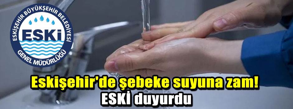 Eskişehir'de şebeke suyuna zam! ESKİ duyurdu