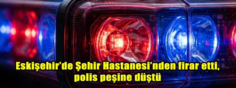 Eskişehir’de Şehir Hastanesi’nden firar etti,…