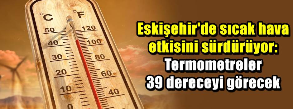 Eskişehir'de sıcak hava etkisini sürdürüyor: Termometreler 39 dereceyi görecek