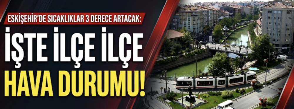 Eskişehir’de sıcaklıklar 3 derece artacak: İşte ilçe ilçe hava durumu