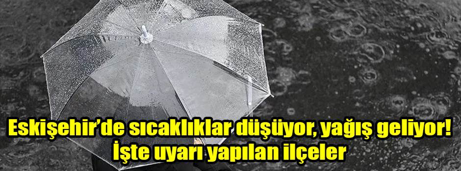 Eskişehir’de sıcaklıklar düşüyor, yağış geliyor! İşte uyarı yapılan ilçeler