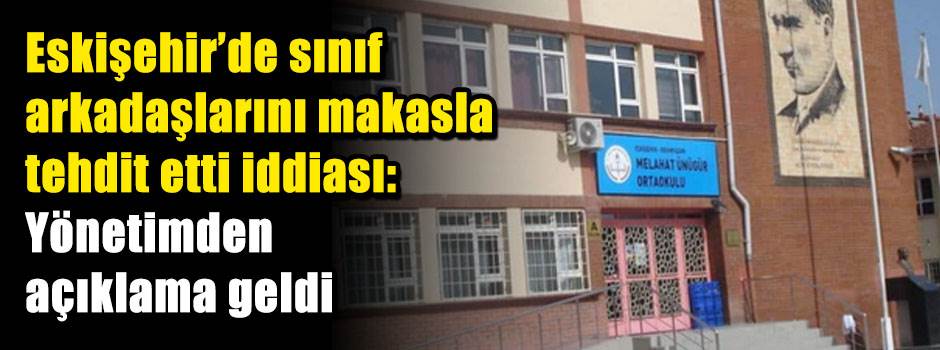 Eskişehir'de sınıf arkadaşlarını makasla tehdit etti iddiası: Yönetimden açıklama geldi