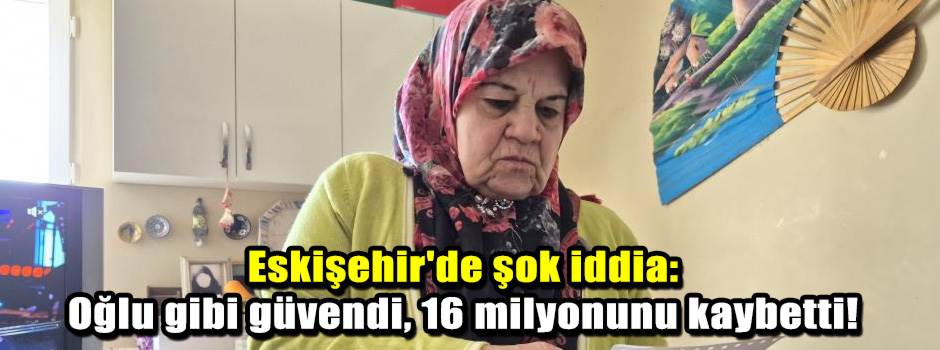 Eskişehir'de şok iddia: Oğlu gibi güvendi, 16…