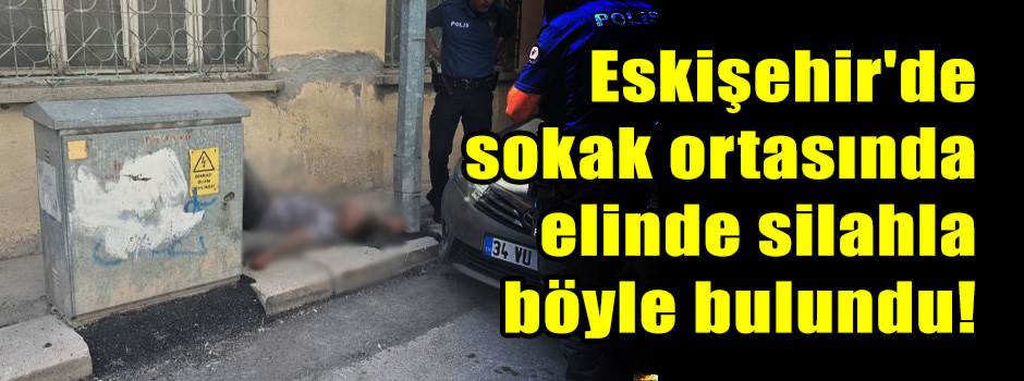 Eskişehir'de sokak ortasında elinde silahla böyle bulundu!
