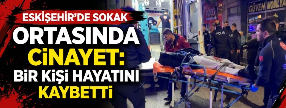 Eskişehir’de sokak ortasında silahlı kavga: Bir kişi hayatını kaybetti