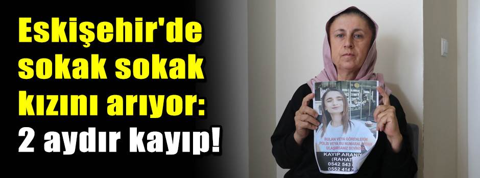 Eskişehir'de sokak sokak kızını arıyor: 2 ayd…