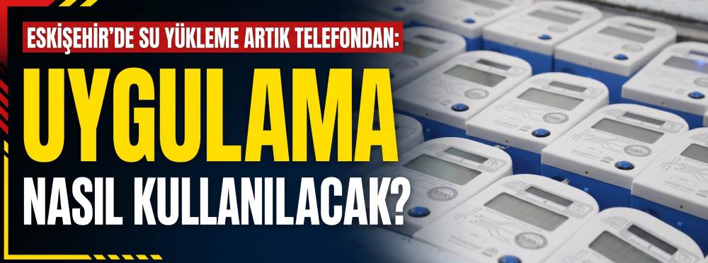 ESKİŞEHİR’DE SU YÜKLEME ARTIK TELEFONDAN: Uygulama nasıl kullanılacak? 