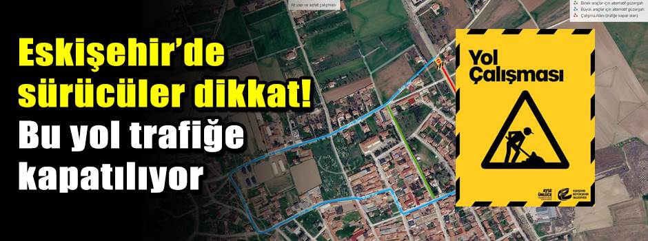 Eskişehir’de sürücüler dikkat! Bu yol trafiğe kapatılıyor