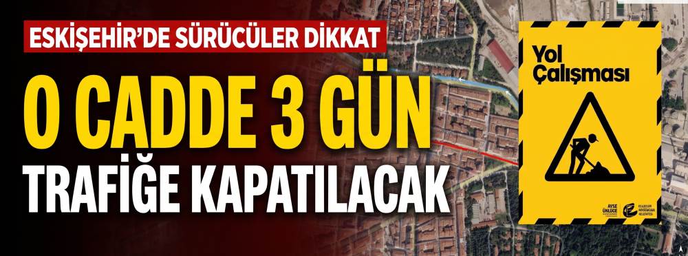Eskişehir'de sürücüler dikkat: O cadde 3 gün trafiğe kapatılacak