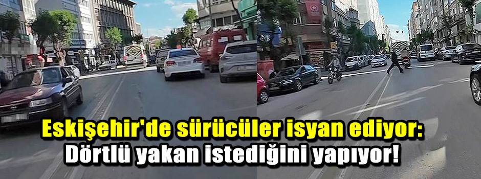 Eskişehir'de sürücüler isyan ediyor: Dörtlü yakan istediğini yapıyor!