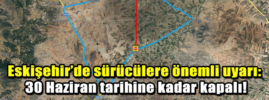 Eskişehir’de sürücülere önemli uyarı: 30 Haziran tarihine kadar kapalı!