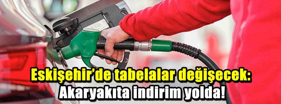 Eskişehir'de tabelalar değişecek: Akaryakıta indirim yolda!