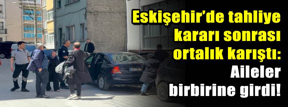 Eskişehir’de tahliye kararı sonrası ortalık k…