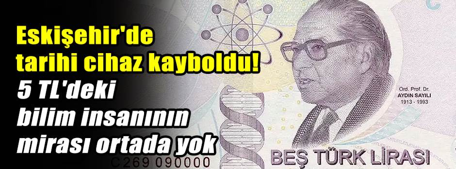 Eskişehir'de tarihi cihaz kayboldu! 5 TL'deki bilim insanının mirası ortada yok