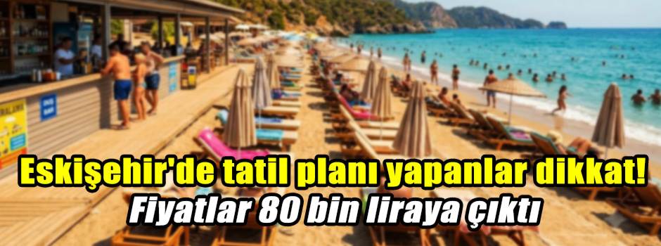 Eskişehir'de tatil planı yapanlar dikkat! Fiy…