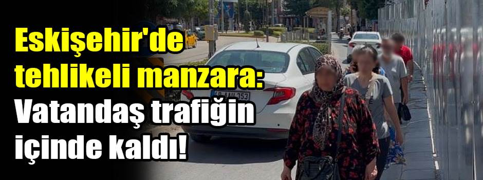 Eskişehir'de tehlikeli manzara: Vatandaş trafiğin içinde kaldı!