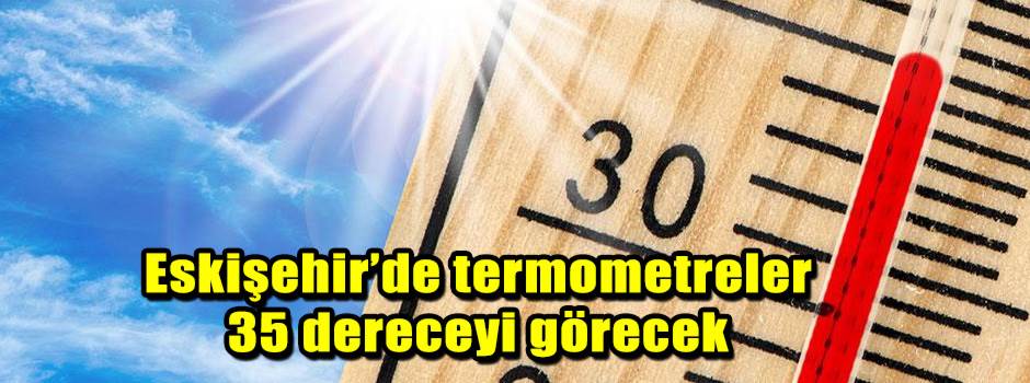 Eskişehir’de termometreler 35 dereceyi görecek